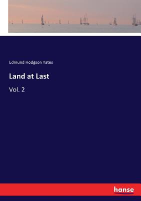 Land at Last: Vol. 2 - Yates, Edmund Hodgson