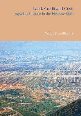 Land, Credit and Crisis: Agrarian Finance in the Hebrew Bible - Guillaume, Philippe