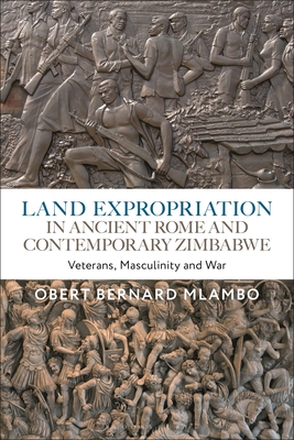 Land Expropriation in Ancient Rome and Contemporary Zimbabwe: Veterans, Masculinity and War - Mlambo, Obert Bernard