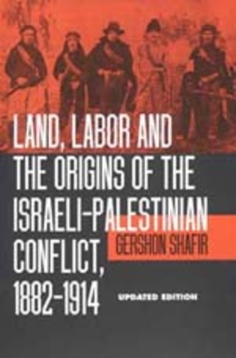 Land, Labor and the Origins of the Israeli-Palestinian Conflict, 1882-1914 - Shafir, Gershon, Professor