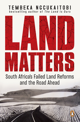 Land Matters: South Africa's Failed Land Reforms and the Road Ahead - Ngcukaitobi, Tembeka
