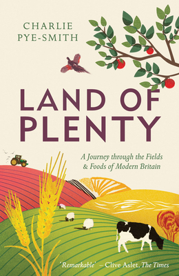 Land of Plenty: A Journey Through the Fields and Foods of Modern Britain - Pye-Smith, Charlie