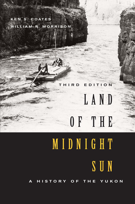 Land of the Midnight Sun: A History of the Yukon, Third Edition - Coates, Ken S., and Morrison, William R.