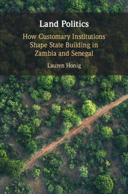 Land Politics: How Customary Institutions Shape State Building in Zambia and Senegal - Honig, Lauren