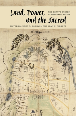 Land, Power, and the Sacred: The Estate System in Medieval Japan - Goodwin, Janet R, Professor (Contributions by), and Piggott, Joan R (Contributions by), and Buhrman, Kristina (Contributions by)