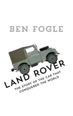 Land Rover: The Story of the Car That Conquered the World - Fogle, Ben