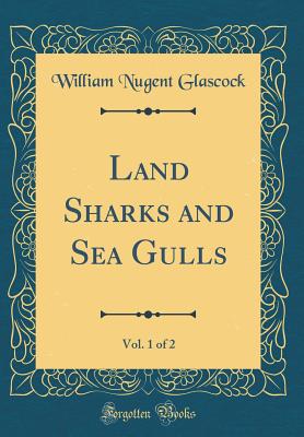 Land Sharks and Sea Gulls, Vol. 1 of 2 (Classic Reprint) - Glascock, William Nugent