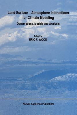 Land Surface -- Atmosphere Interactions for Climate Modeling: Observations, Models and Analysis - Wood, E F (Editor)