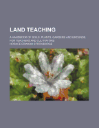 Land Teaching; A Handbook of Soils, Plants, Gardens and Grounds, for Teachers and Cultivators