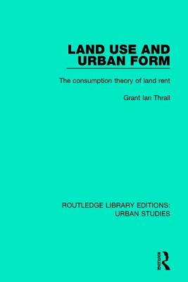 Land Use and Urban Form: The Consumption Theory of Land Rent - Thrall, Grant Ian