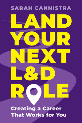 Land Your Next L&d Role: Creating a Career That Works for You - Cannistra, Sarah