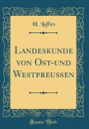 Landeskunde Von Ost-Und Westpreuen (Classic Reprint)