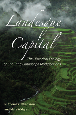 Landesque Capital: The Historical Ecology of Enduring Landscape Modifications - Hkansson, N Thomas (Editor), and Widgren, Mats (Editor)