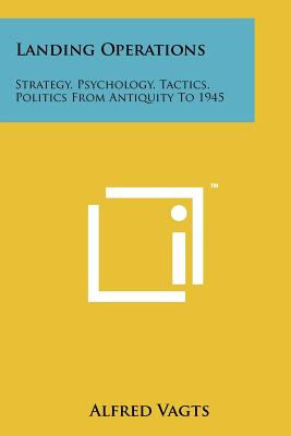 Landing Operations: Strategy, Psychology, Tactics, Politics From Antiquity To 1945 - Vagts, Alfred
