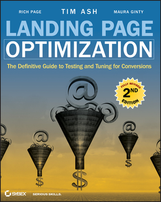 Landing Page Optimization: The Definitive Guide to Testing and Tuning for Conversions - Ash, Tim, and Ginty, Maura, and Page, Rich