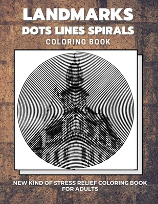 Landmarks - Dots Lines Spirals Coloring Book: New kind of stress relief coloring book for adults - Coloring Book, Dots And Line Spirals