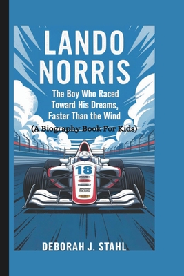 Lando Norris: The Boy Who Raced Toward His Dreams, Faster Than the Wind (A Biography Book For Kids) - J Stahl, Deborah