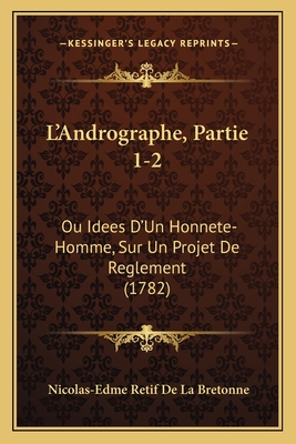 L'Andrographe, Partie 1-2: Ou Idees D'Un Honnete-Homme, Sur Un Projet De Reglement (1782) - Retif De La Bretonne, Nicolas-Edme