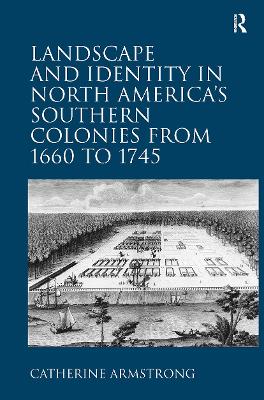 Landscape and Identity in North America's Southern Colonies from 1660 to 1745 - Armstrong, Catherine