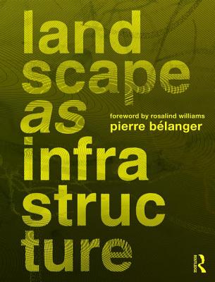 Landscape as Infrastructure: A Base Primer - Belanger, Pierre