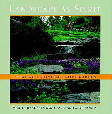 Landscape as Spirit: Creating a Contemplative Garden - Mosko, Martin Hakubai, and Noden, Alxe, and Shimano Roshi, Eido (Foreword by)