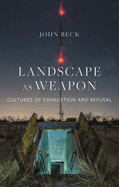 Landscape as Weapon: Cultures of Exhaustion and Refusal