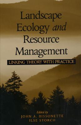 Landscape Ecology and Resource Management: Linking Theory with Practice - Bissonette, John A (Editor), and Storch, Ilse (Editor)
