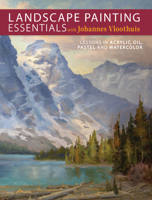Landscape Painting Essentials with Johannes Vloothuis: Lessons in Acrylic, Oil, Pastel and Watercolor - Vloothuis, Johannes