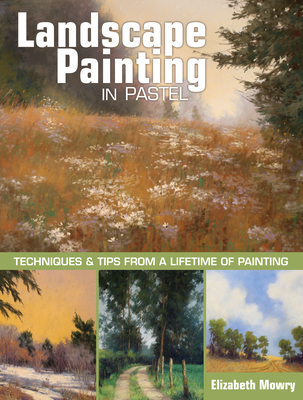 Landscape Painting in Pastel: Techniques and Tips from a Lifetime of Painting - Mowry, Elizabeth