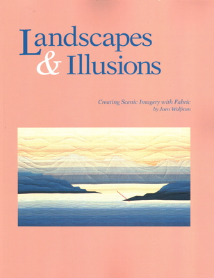 Landscapes and Illusions. Creating Scenic Imagery with Fabric - Print on Demand Edition - Wolfrom, Joen, and Hartley, Nadene M (Editor)