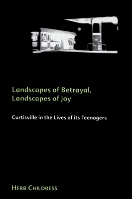 Landscapes of Betrayal, Landscapes of Joy: Curtisville in the Lives of its Teenagers - Childress, Herb