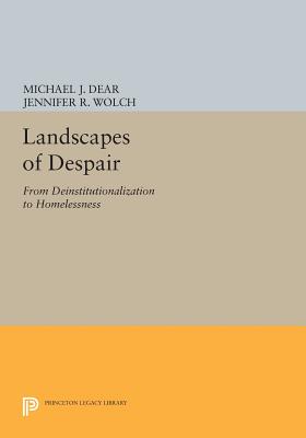 Landscapes of Despair: From Deinstitutionalization to Homelessness - Dear, Michael J, and Wolch, Jennifer R