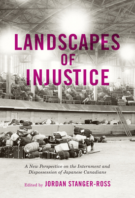 Landscapes of Injustice: A New Perspective on the Internment and Dispossession of Japanese Canadians Volume 5 - Stanger-Ross, Jordan (Editor)