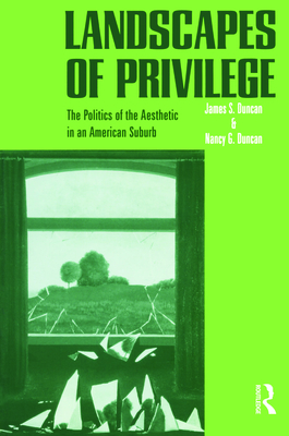 Landscapes of Privilege: The Politics of the Aesthetic in an American Suburb - Duncan, Nancy