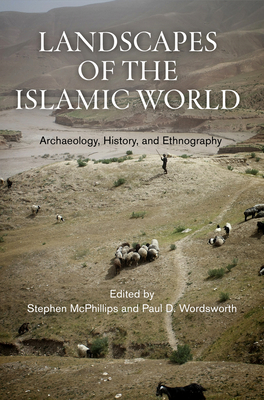 Landscapes of the Islamic World: Archaeology, History, and Ethnography - McPhillips, Stephen (Editor), and Wordsworth, Paul D. (Editor)
