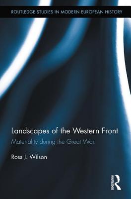 Landscapes of the Western Front: Materiality During the Great War - Wilson, Ross