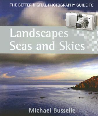 Landscapes, Seas and Skies: The Better Digital Photography Guide to - Busselle, Michael