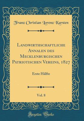 Landwirthschaftliche Annalen Des Mecklenburgischen Patriotischen Vereins, 1827, Vol. 8: Erste Halfte (Classic Reprint) - Karsten, Franz Christian Lorenz