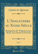 L'Angleterre Au Xviiie Sicle, Vol. 2: Bolingbroke, H. Walpole, Junius, Burke, Fox; tudes Et Portraits (Classic Reprint)