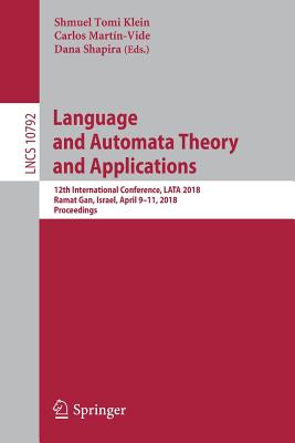 Language and Automata Theory and Applications: 12th International Conference, Lata 2018, Ramat Gan, Israel, April 9-11, 2018, Proceedings - Klein, Shmuel Tomi (Editor), and Martn-Vide, Carlos (Editor), and Shapira, Dana (Editor)