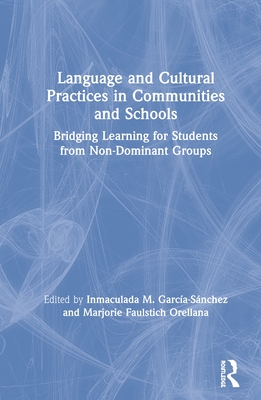 Language and Cultural Practices in Communities and Schools: Bridging Learning for Students from Non-Dominant Groups - Garca-Snchez, Inmaculada M (Editor), and Faulstich Orellana, Marjorie (Editor)