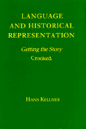 Language and Historical Representation: Getting the Story Crooked - Kellner, Hans
