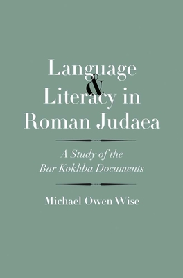 Language and Literacy in Roman Judaea: A Study of the Bar Kokhba Documents - Wise, Michael Owen