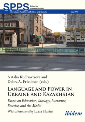 Language and Power in Ukraine and Kazakhstan: Essays on Education, Ideology, Literature, Practice, and the Media - Kudriavtseva, Natalia (Editor), and Friedman, Debra A (Editor), and Bilaniuk, Laada (Foreword by)
