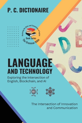 Language and Technology-Exploring the Intersection of English, Blockchain, and AI: The Intersection of Innovation and Communication - P C Dictionaire