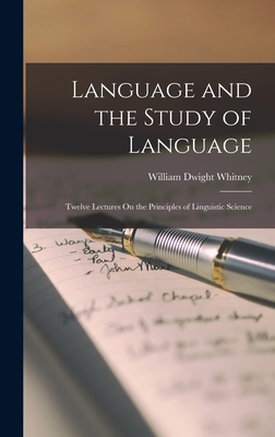 Language and the Study of Language: Twelve Lectures On the Principles of Linguistic Science - Whitney, William Dwight