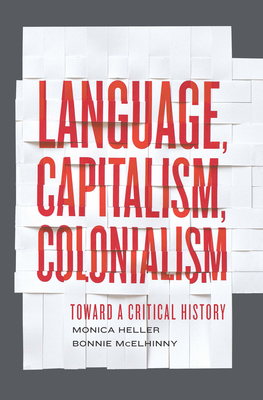 Language, Capitalism, Colonialism: Toward a Critical History - Heller, Monica, and McElhinny, Bonnie
