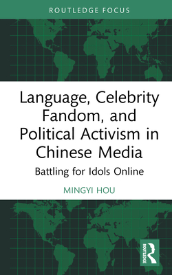Language, Celebrity Fandom, and Political Activism in Chinese Media: Battling for Idols Online - Hou, Mingyi