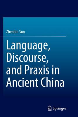 Language, Discourse, and PRAXIS in Ancient China - Sun, Zhenbin