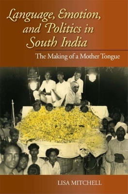 Language, Emotion, and Politics in South India: The Making of a Mother Tongue - Mitchell, Lisa